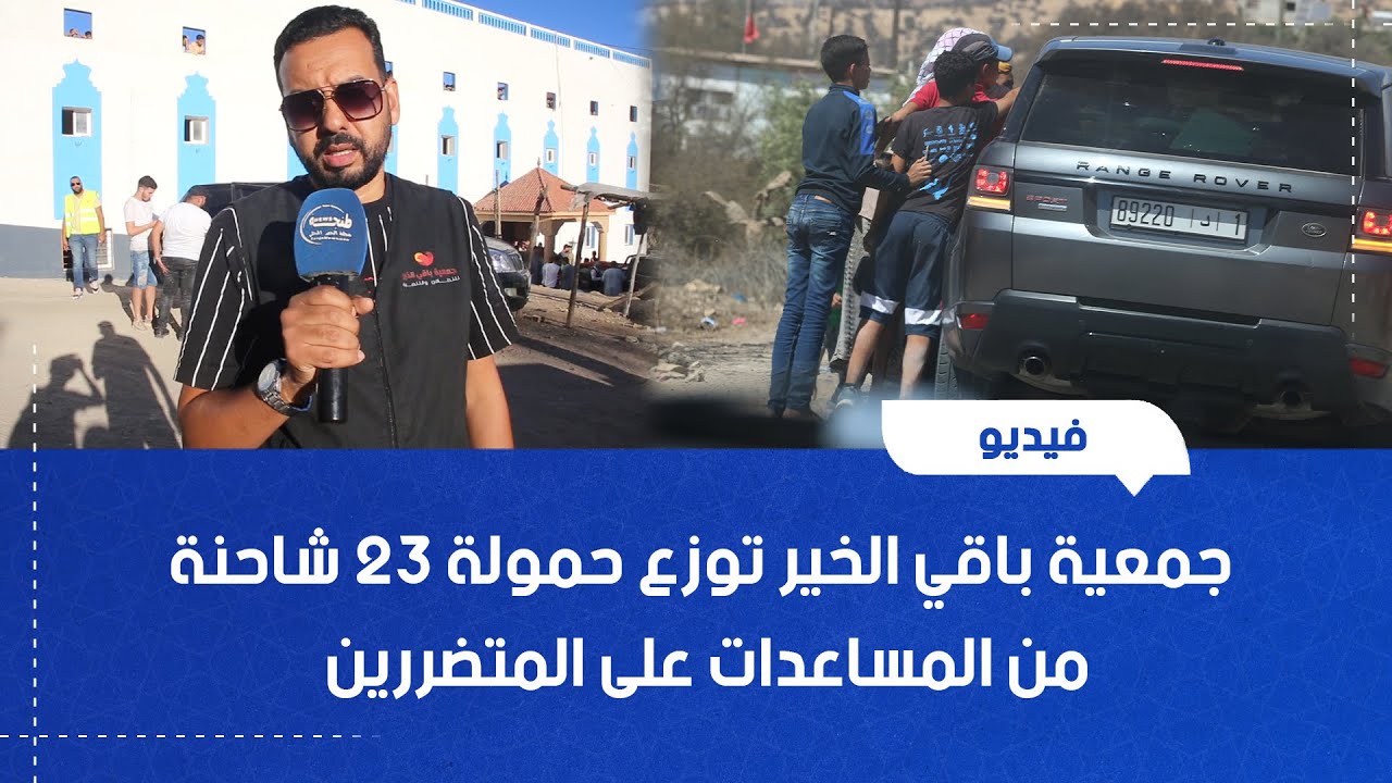 زلزال الحوز .. جمعية باقي الخير توزع حمولة 23 شاحنة من المساعدات على المتضررين