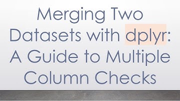 Merging Two Datasets with dplyr: A Guide to Multiple Column Checks