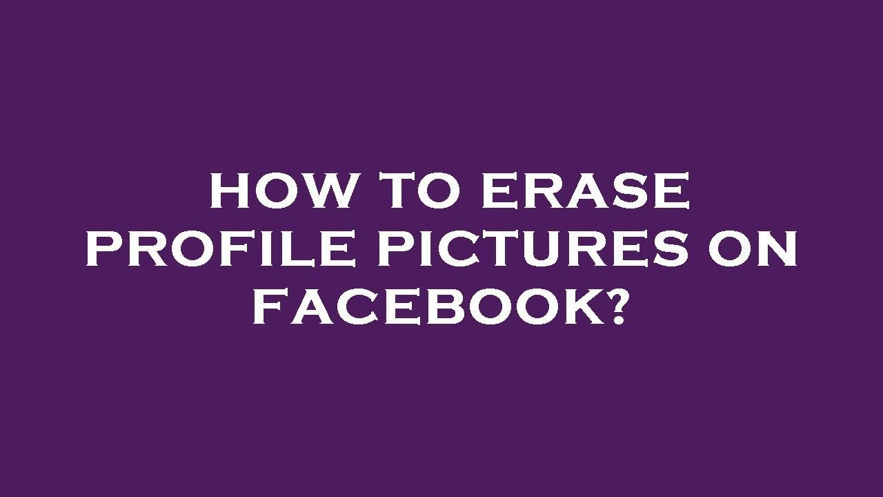 how-to-erase-profile-pictures-on-facebook-youtube