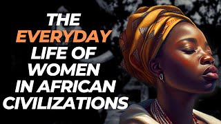 The Everyday Life of Women In African Civilizations