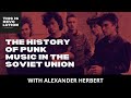 The history of punk rock in the soviet union ft alex herbert