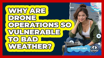 Why Are Drone Operations So Vulnerable To Bad Weather? - Ocean Watchmen