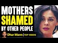 These MOTHERS Are SHAMED By Others, What Happens Is Shocking | Dhar Mann