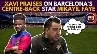 XAVI PRAISES On Barcelona's CENTRE-BACK Star MIKAYIL FAYE!
