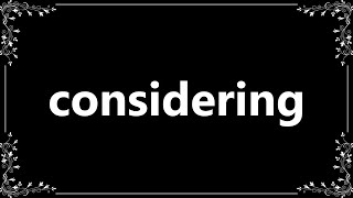 Considering - Meaning and How To Pronounce