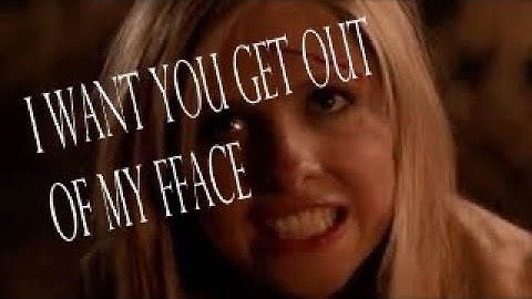 Buffy Summers I want you get out of my face