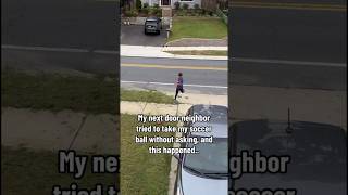 My Next Door Neighbor Tried To Take My Soccer Ball Without Asking And This Happened..