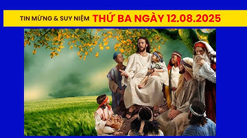 Tin mừng & Suy niệm Lời Chúa -  Thứ Ba 12.08.2025