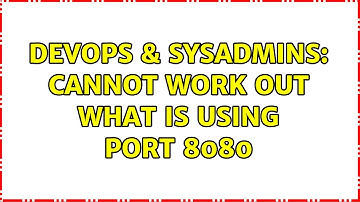 DevOps & SysAdmins: Cannot work out what is using port 8080 (5 Solutions!!)