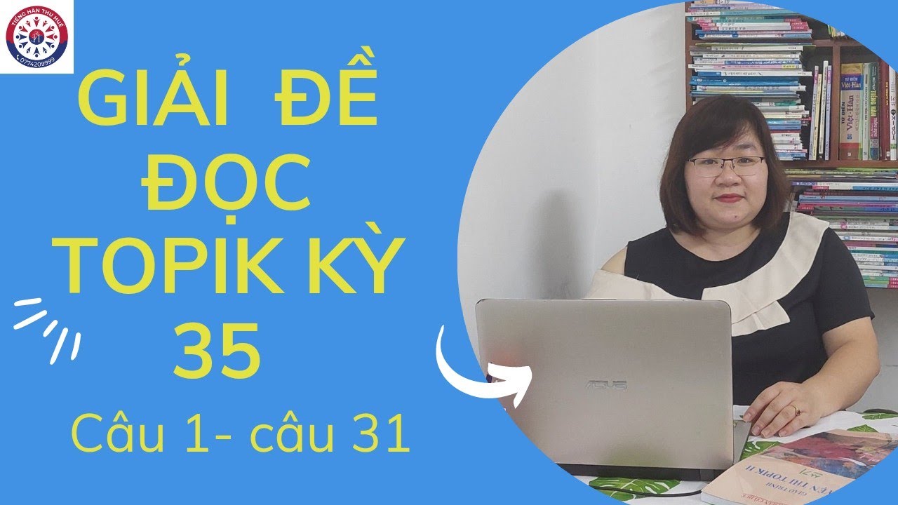 GIẢI ĐỀ ĐỌC TOPIK KỲ 35 ( CÂU 1 - CÂU 31 )