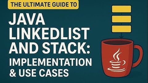 The Ultimate Guide to Java LinkedList and Stack: Implementation & Use Cases