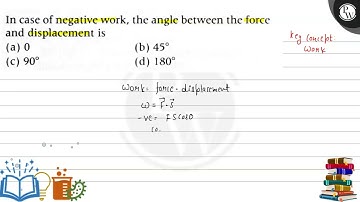 In case of negative work, the angle between the force and displacement is (a) 0 (b) 45^∘ (c) 90^∘...