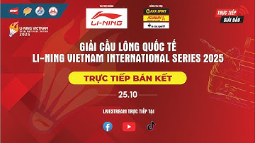 TRỰC TIẾP BÁN KẾT -GIẢI CẦU LÔNG QUỐC TẾ LI-NING VIETNAM INTERNATIONAL SERIES 2025