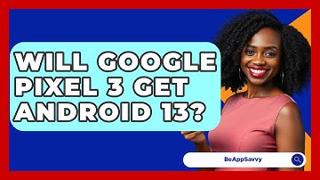 Will Google Pixel 3 Get Android 13? - Be App Savvy