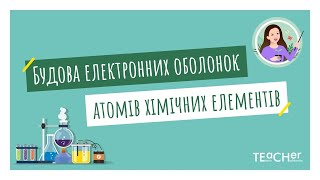 Будова електронних оболонок атомів хімічних елементів