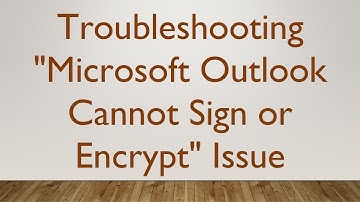 Troubleshooting "Microsoft Outlook Cannot Sign or Encrypt" Issue