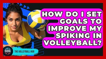 How Do I Set Goals To Improve My Spiking In Volleyball? - The Volleyball Hub