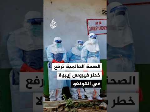 الصحة العالمية ترفع خطر فيروس إيبولا في الكونغو إلى مرتفع جدا