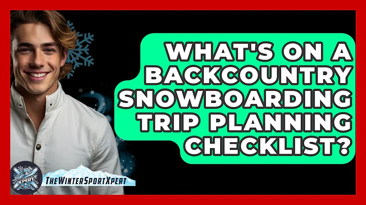 What's On A Backcountry Snowboarding Trip Planning Checklist? - The Winter Sport Xpert