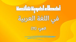 أخطاء لغوية شائعة في اللغة العربية (11)
