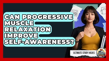 Can Progressive Muscle Relaxation Improve Self-Awareness? - Ultimate Study Hacks