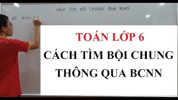 Toán lớp 6 - Cách tìm Bội Chung qua Bội chung nhỏ nhất - BC và BCNN - Tính chất chia hết