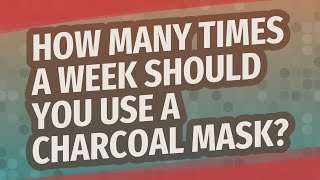 How many times a week should you use a charcoal mask?