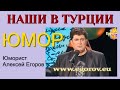 НОВИНКИ ЮМОРА I ПРО НАШИХ ТУРИСТОВ В ТУРЦИИ I ЮМОР /// ЮМОРИСТ АЛЕКСЕЙ ЕГОРОВ }}} (OFFICIAL VIDEO)))