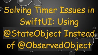 Solving Timer Issues in SwiftUI: Using @ StateObject Instead of @ ObservedObject