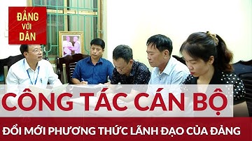 Đổi mới phương thức lãnh đạo của Đảng thông qua công tác cán bộ | Đảng với Dân