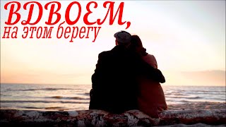 ~ВДВОЕМ, НА ЭТОМ БЕРЕГУ ~ Романтическая мелодия любви...Romantic melody of love...