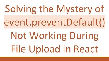 Solving the Mystery of event.preventDefault() Not Working During File Upload in React