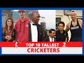 Top 10 tallest cricketers in the world  cricket spring