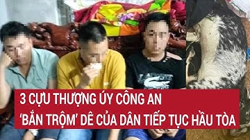 3 Cựu Thượng úy công an ‘bắn trộm’ dê của dân tiếp tục hầu tòa | Tin nóng