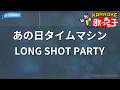 【カラオケ】あの日タイムマシン/LONG SHOT PARTY