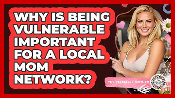 Why Is Being Vulnerable Important For A Local Mom Network? - The Relatable Mother