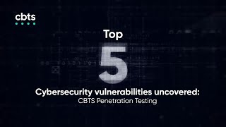 Top 5 Cybersecurity vulnerabilities uncovered: CBTS Penetration Testing