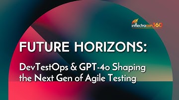 InflectraCON 360: Future Horizons - DevTestOps & GPT-4o Shaping the Next Generation of Agile Testing