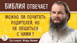 МОЖНО ЛИ ПОЧИТАТЬ РОДИТЕЛЕЙ, НО НЕ ОБЩАТЬСЯ С НИМИ ? Протоиерей Игорь Фомин