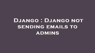Django : Django not sending emails to admins