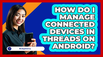 How do I manage connected devices in Threads on Android? - Be App Savvy