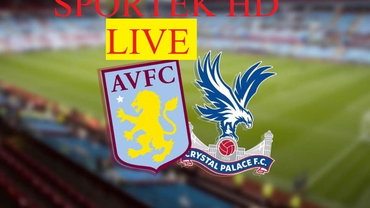 ASTON VILLA VS CRYSTAL PALACE live stream Premier league / tv / watch