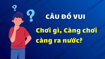 Những câu đố vui đố mẹo nhanh như chớp - Chơi gì càng chơi càng ra nước