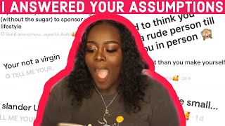 I ANSWERED YOUR ASSUMPTIONS  **UNEDITED**  (YOU PEOPLE WANT TO BREAK MY HEAD)