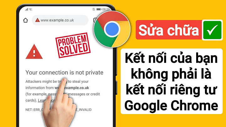 Google bị lỗi your connection is not private năm 2024