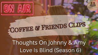 Coffee & Friends Clips: Love Is Blind (Season 6) Review & Recap | Thoughts On Johnny & Amy