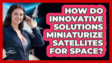 How Do Innovative Solutions Miniaturize Satellites For Space? - Warriors In Space