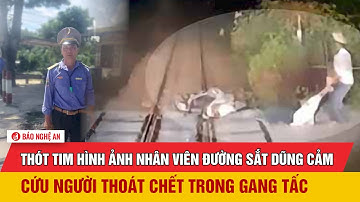 Thót tim hình ảnh nhân viên đường sắt dũng cảm cứu người thoát chết trong gang tấc