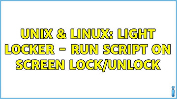 Unix & Linux: Light Locker - Run script on screen lock/unlock (3 Solutions!!)