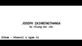 Video thumbnail of "Joseph zaihmingthanga || ka thlang ber che"